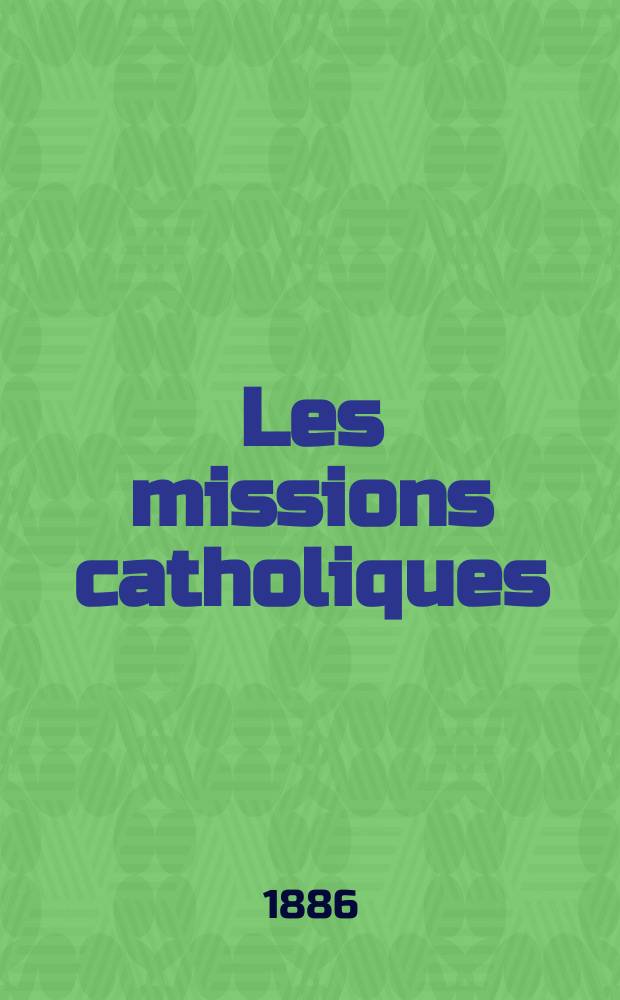 Les missions catholiques : bulletin hebdomadaire illustré de l'œuvre de la propagation de la foi. A. 18 1886, № 890