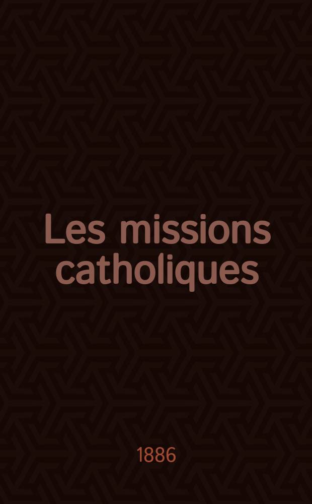 Les missions catholiques : bulletin hebdomadaire illustré de l'œuvre de la propagation de la foi. A. 18 1886, № 899
