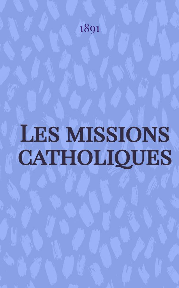 Les missions catholiques : bulletin hebdomadaire illustré de l'œuvre de la propagation de la foi. A. 23 1891, № 1139