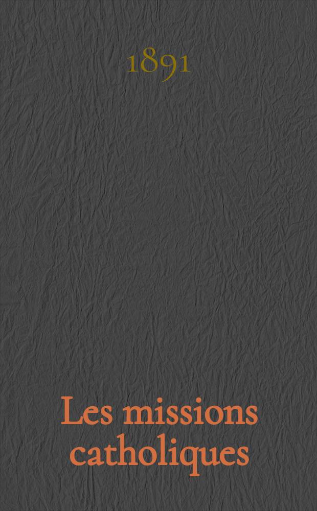 Les missions catholiques : bulletin hebdomadaire illustré de l'œuvre de la propagation de la foi. A. 23 1891, № 1146
