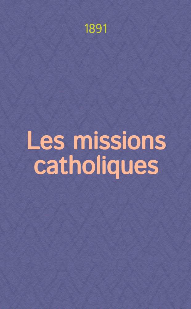 Les missions catholiques : bulletin hebdomadaire illustré de l'œuvre de la propagation de la foi. A. 23 1891, № 1147