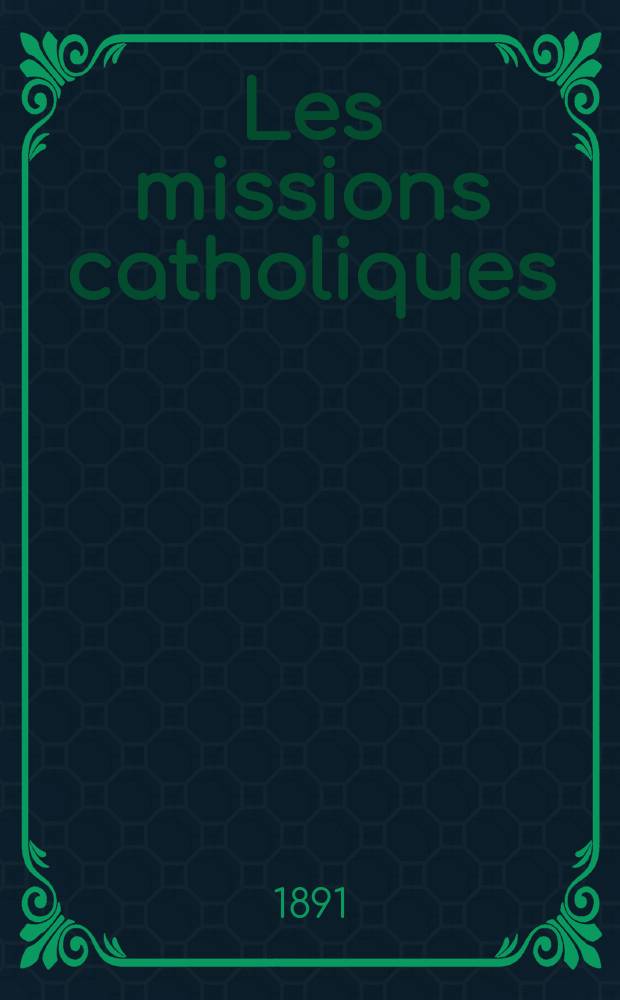 Les missions catholiques : bulletin hebdomadaire illustré de l'œuvre de la propagation de la foi. A. 23 1891, № 1164