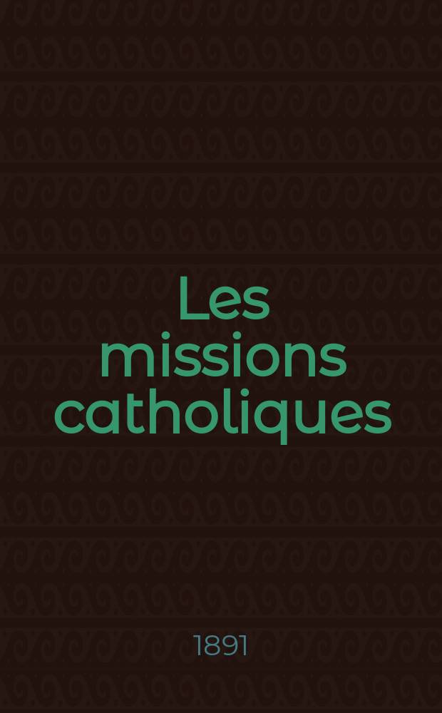 Les missions catholiques : bulletin hebdomadaire illustré de l'œuvre de la propagation de la foi. A. 23 1891, № 1167