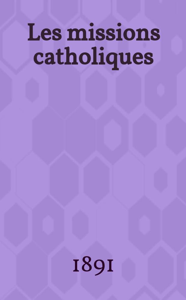 Les missions catholiques : bulletin hebdomadaire illustré de l'œuvre de la propagation de la foi. A. 23 1891, № 1172