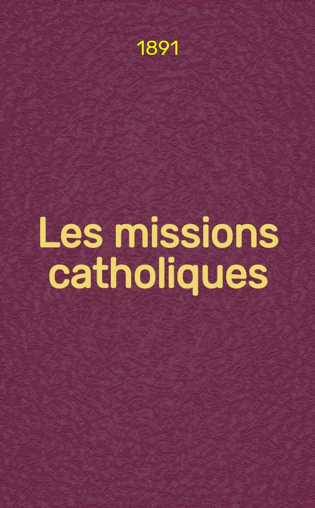 Les missions catholiques : bulletin hebdomadaire illustré de l'œuvre de la propagation de la foi. A. 23 1891, № 1175