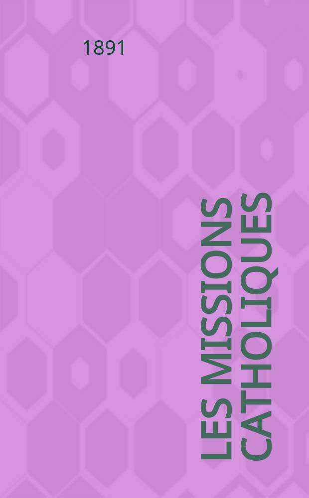 Les missions catholiques : bulletin hebdomadaire illustré de l'œuvre de la propagation de la foi. A. 23 1891, указ.