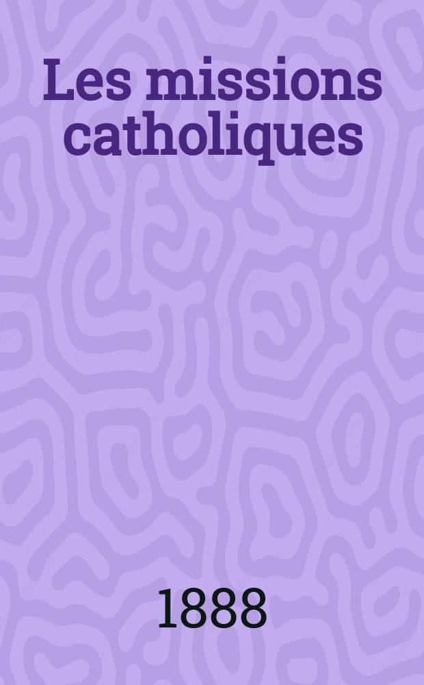 Les missions catholiques : bulletin hebdomadaire illustré de l'œuvre de la propagation de la foi. A. 20 1888, № 973