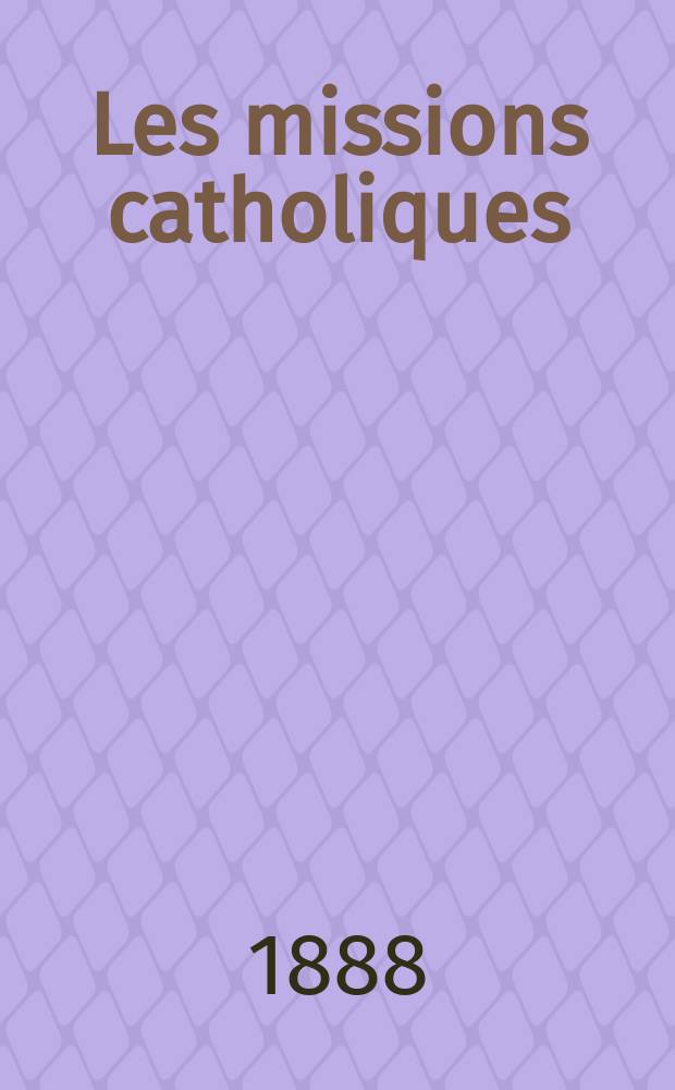 Les missions catholiques : bulletin hebdomadaire illustré de l'œuvre de la propagation de la foi. A. 20 1888, № 984