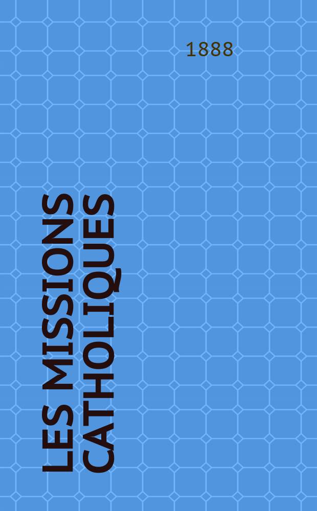 Les missions catholiques : bulletin hebdomadaire illustré de l'œuvre de la propagation de la foi. A. 20 1888, № 985