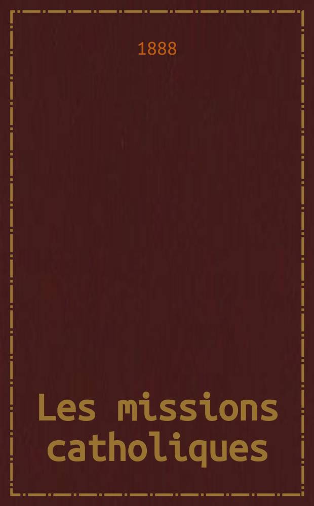Les missions catholiques : bulletin hebdomadaire illustré de l'œuvre de la propagation de la foi. A. 20 1888, № 996