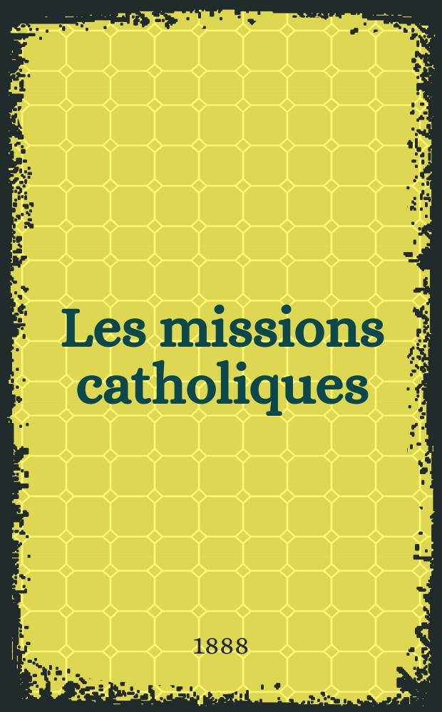 Les missions catholiques : bulletin hebdomadaire illustré de l'œuvre de la propagation de la foi. A. 20 1888, № 999