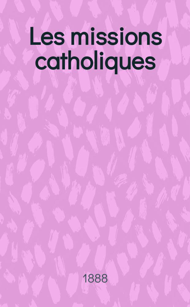 Les missions catholiques : bulletin hebdomadaire illustré de l'œuvre de la propagation de la foi. A. 20 1888, № 1015