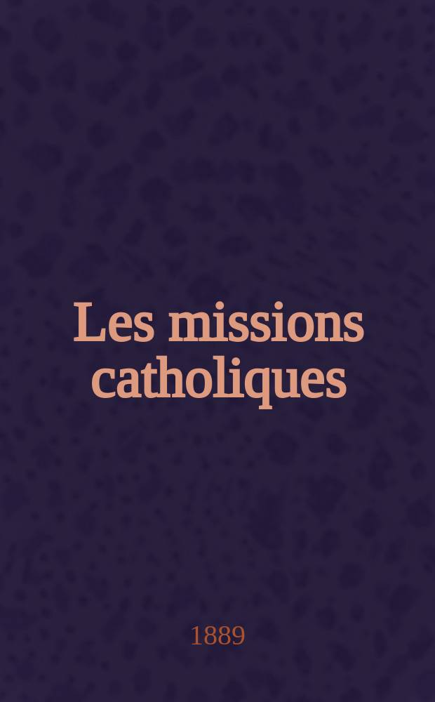 Les missions catholiques : bulletin hebdomadaire illustré de l'œuvre de la propagation de la foi. A. 21 1889, № 1022