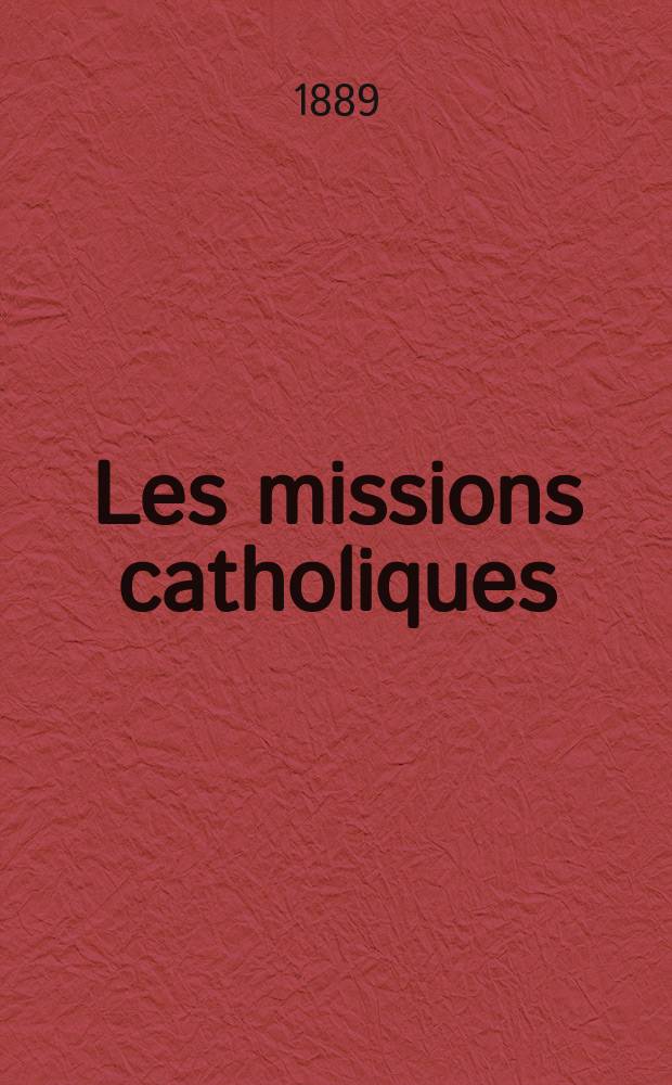 Les missions catholiques : bulletin hebdomadaire illustré de l'œuvre de la propagation de la foi. A. 21 1889, № 1025