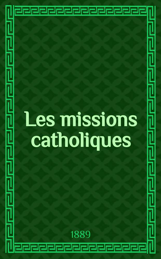 Les missions catholiques : bulletin hebdomadaire illustré de l'œuvre de la propagation de la foi. A. 21 1889, № 1027