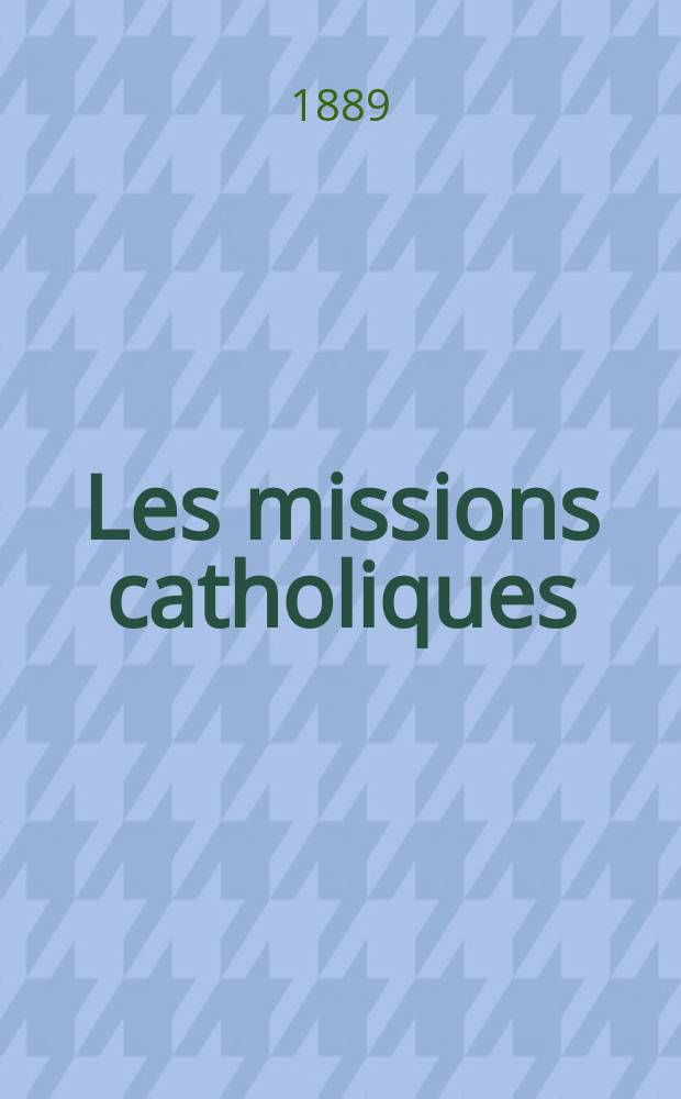Les missions catholiques : bulletin hebdomadaire illustré de l'œuvre de la propagation de la foi. A. 21 1889, № 1063