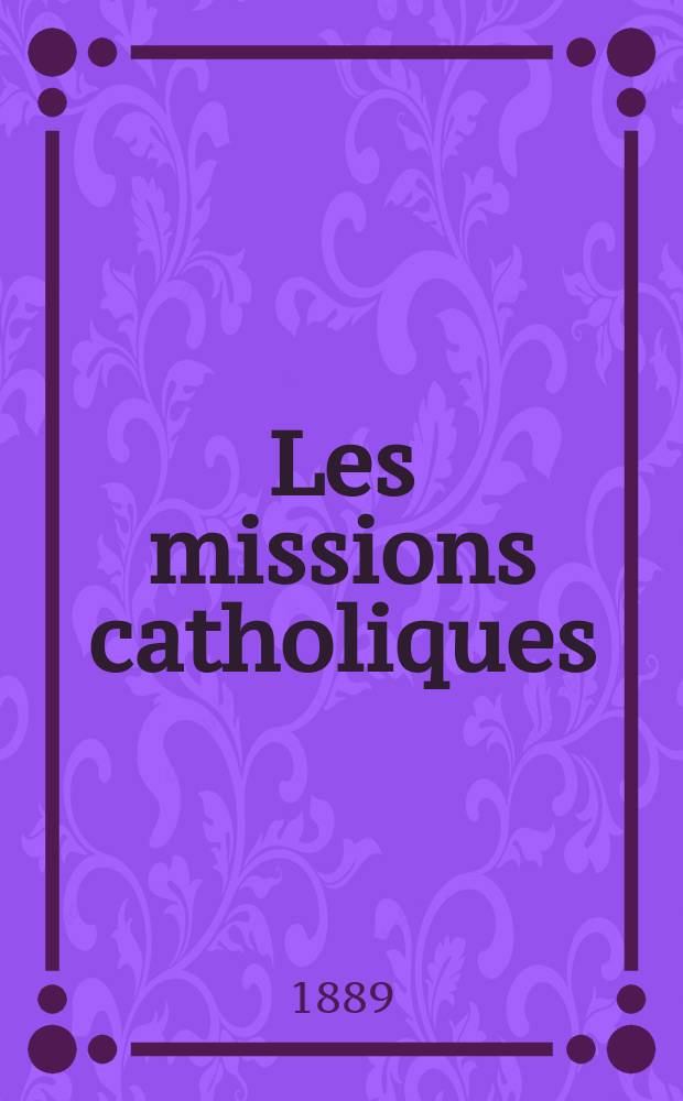 Les missions catholiques : bulletin hebdomadaire illustré de l'œuvre de la propagation de la foi. A. 21 1889, № 1065