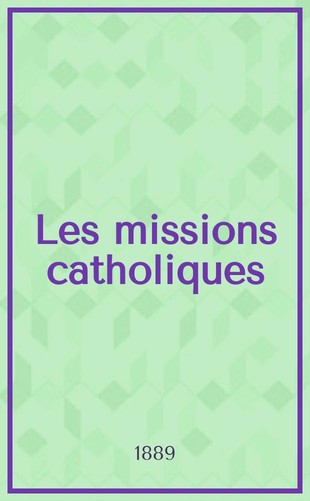Les missions catholiques : bulletin hebdomadaire illustré de l'œuvre de la propagation de la foi. A. 21 1889, № 1066