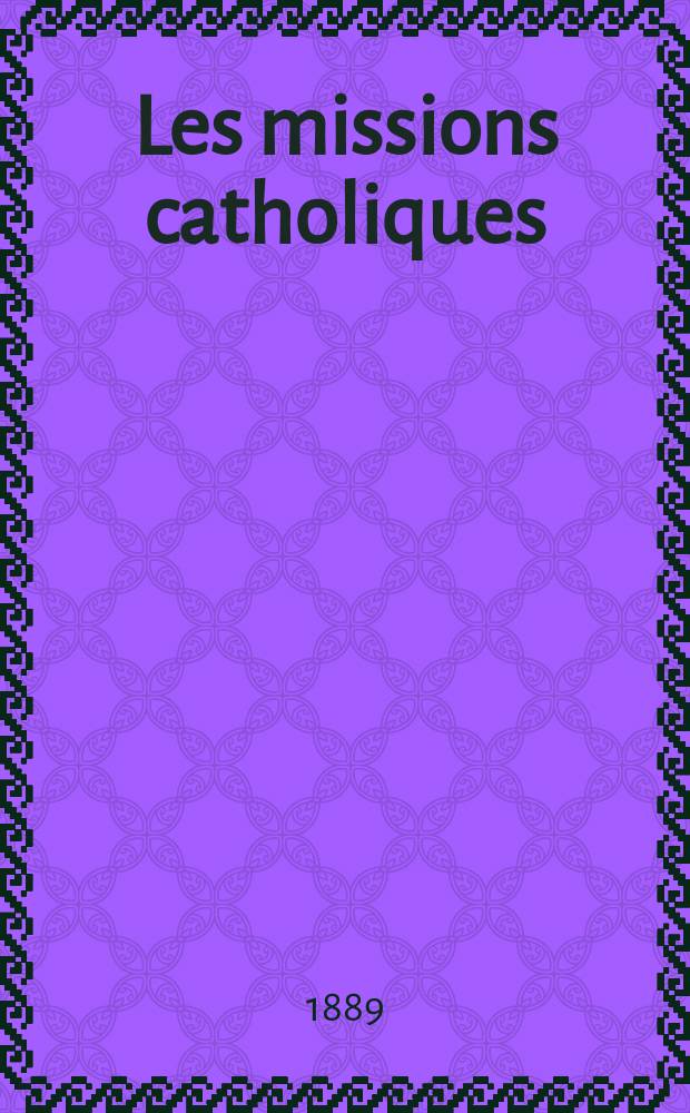 Les missions catholiques : bulletin hebdomadaire illustré de l'œuvre de la propagation de la foi. A. 21 1889, № 1072