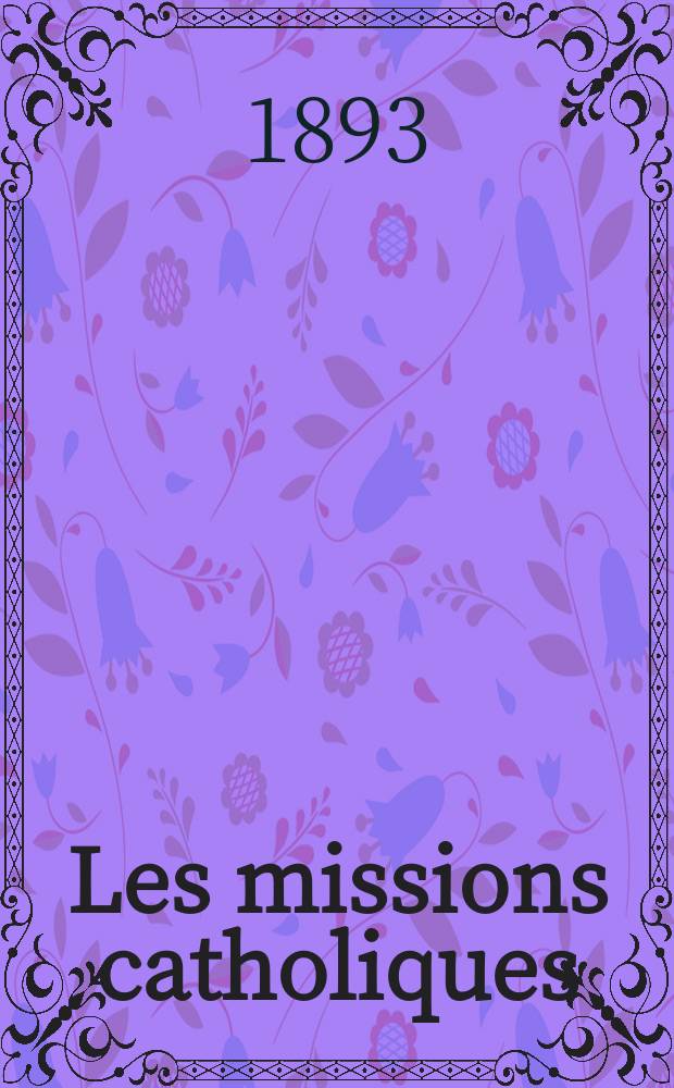 Les missions catholiques : bulletin hebdomadaire illustré de l'œuvre de la propagation de la foi. A. 25 1893, № 1237