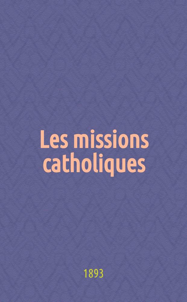 Les missions catholiques : bulletin hebdomadaire illustré de l'œuvre de la propagation de la foi. A. 25 1893, № 1239