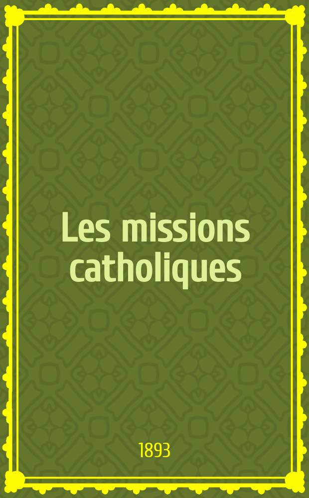 Les missions catholiques : bulletin hebdomadaire illustré de l'œuvre de la propagation de la foi. A. 25 1893, № 1245