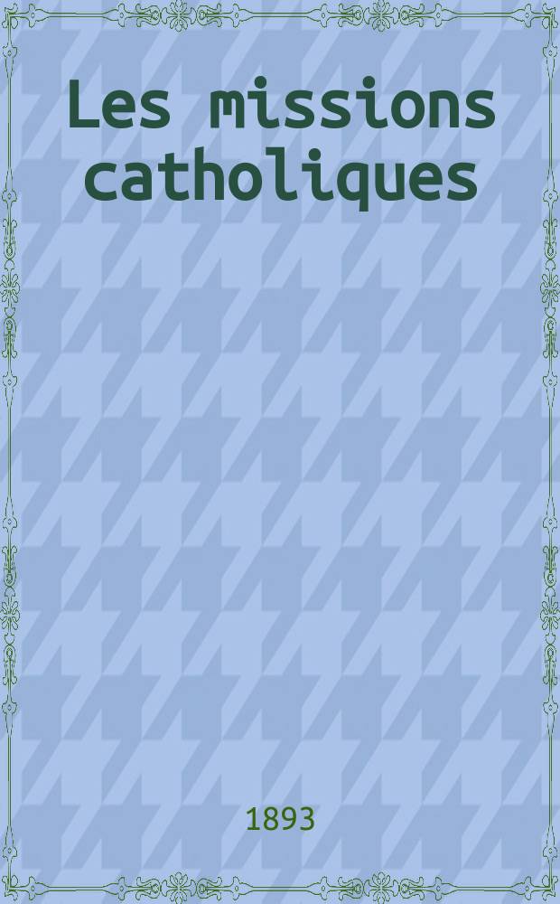 Les missions catholiques : bulletin hebdomadaire illustré de l'œuvre de la propagation de la foi. A. 25 1893, № 1249