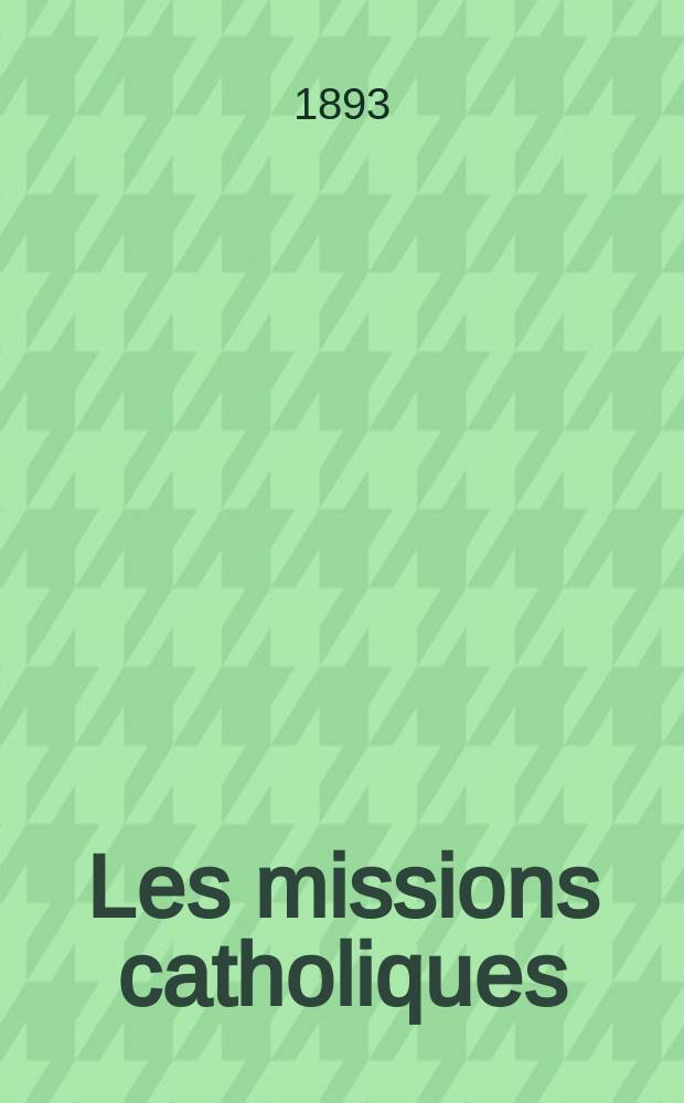 Les missions catholiques : bulletin hebdomadaire illustré de l'œuvre de la propagation de la foi. A. 25 1893, № 1256