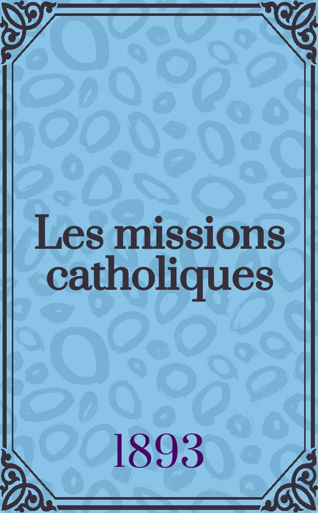 Les missions catholiques : bulletin hebdomadaire illustré de l'œuvre de la propagation de la foi. A. 25 1893, № 1261
