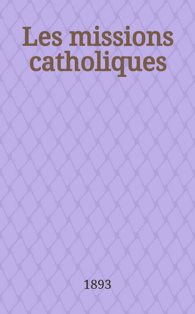 Les missions catholiques : bulletin hebdomadaire illustré de l'œuvre de la propagation de la foi. A. 25 1893, № 1262