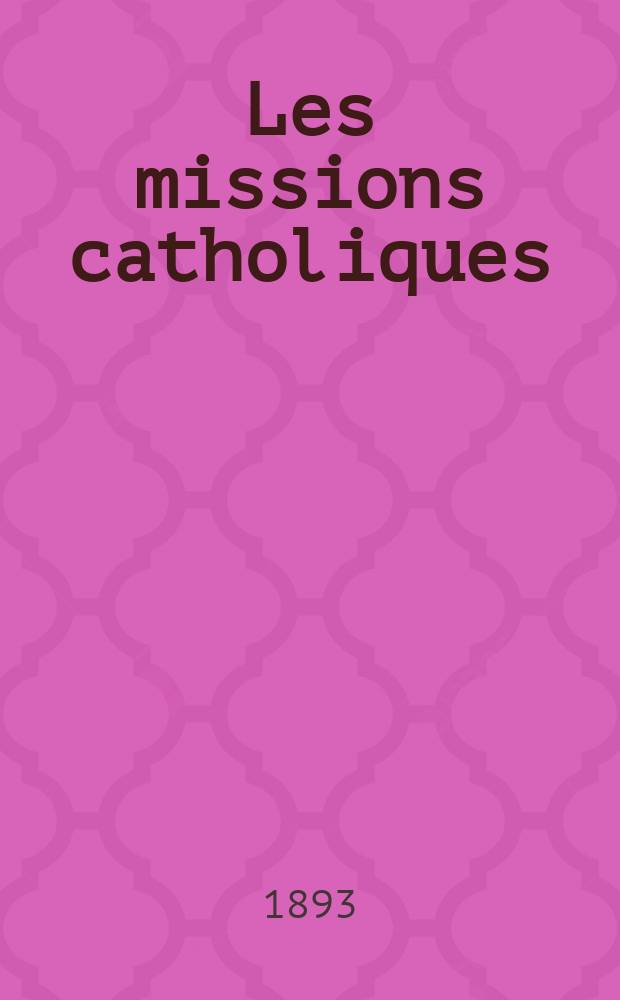 Les missions catholiques : bulletin hebdomadaire illustré de l'œuvre de la propagation de la foi. A. 25 1893, № 1271