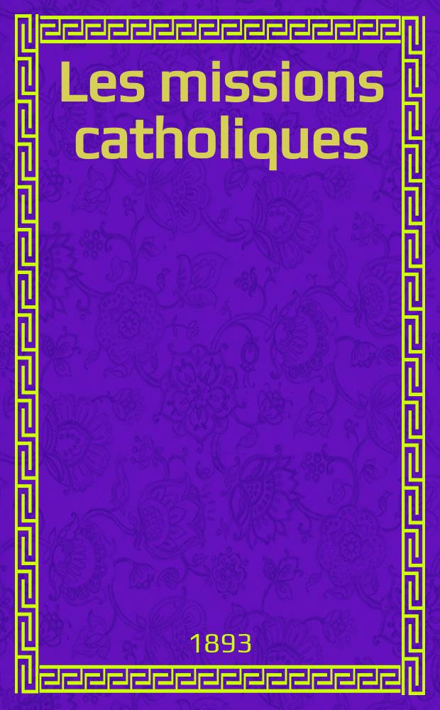 Les missions catholiques : bulletin hebdomadaire illustré de l'œuvre de la propagation de la foi. A. 25 1893, № 1273