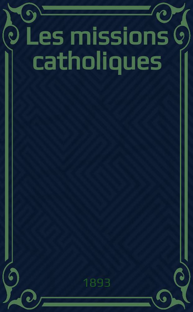 Les missions catholiques : bulletin hebdomadaire illustré de l'œuvre de la propagation de la foi. A. 25 1893, № 1281