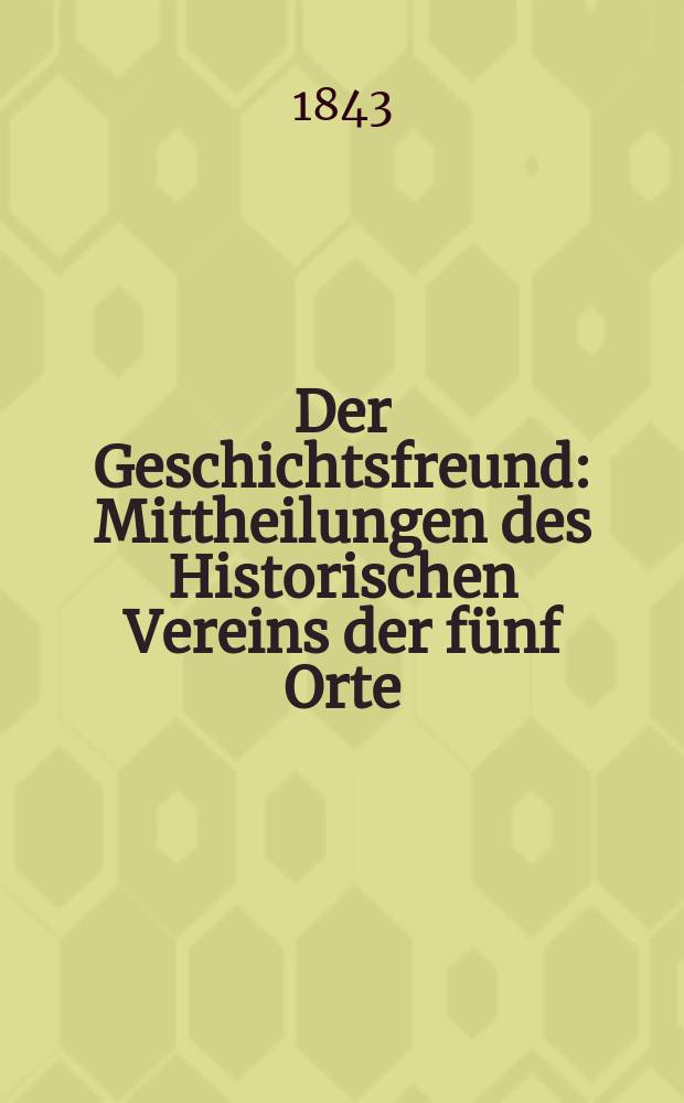 Der Geschichtsfreund : Mittheilungen des Historischen Vereins der fünf Orte: Luzern, Uri, Schwyz, Unterwalden und Zug. Bd. 1, Lfg. 1