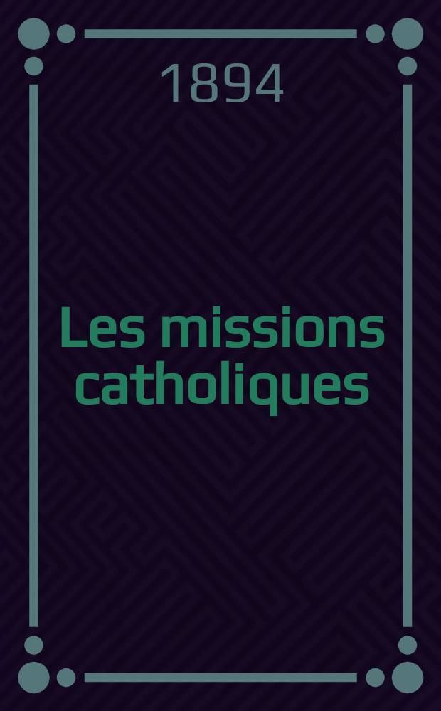 Les missions catholiques : bulletin hebdomadaire illustré de l'œuvre de la propagation de la foi. A. 26 1894, № 1289