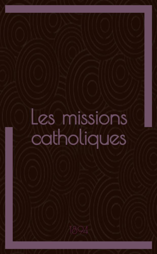 Les missions catholiques : bulletin hebdomadaire illustré de l'œuvre de la propagation de la foi. A. 26 1894, № 1296