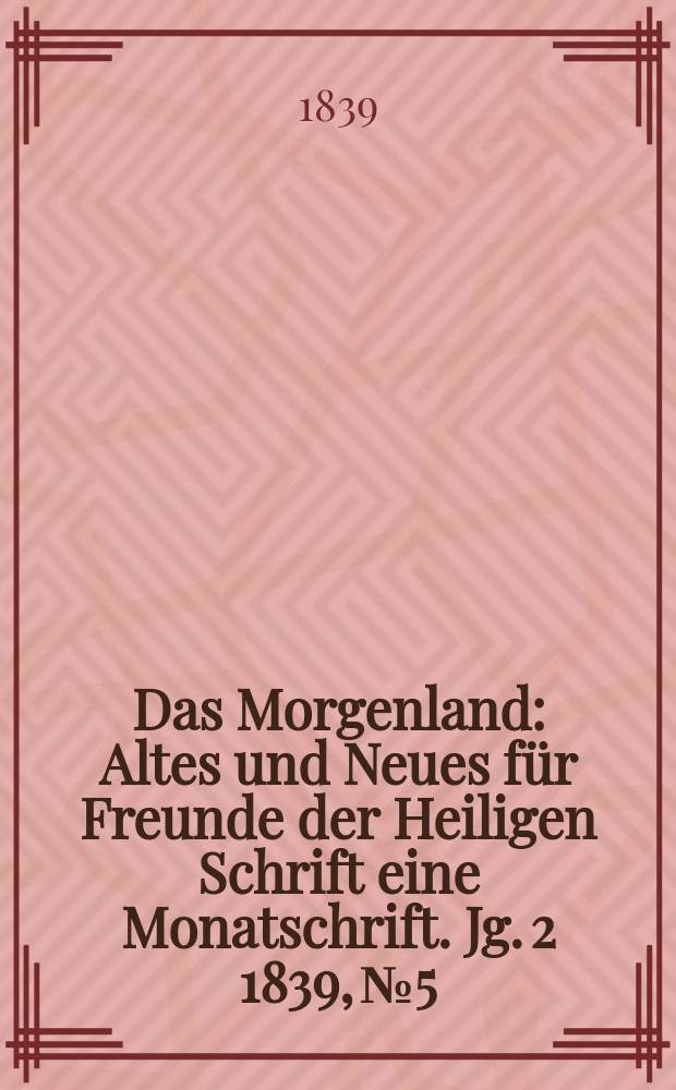 Das Morgenland : Altes und Neues für Freunde der Heiligen Schrift eine Monatschrift. Jg. 2 1839, № 5
