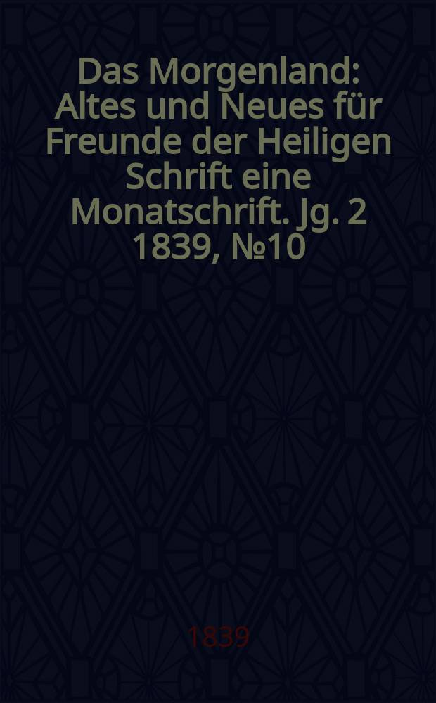 Das Morgenland : Altes und Neues für Freunde der Heiligen Schrift eine Monatschrift. Jg. 2 1839, № 10