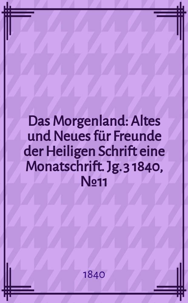 Das Morgenland : Altes und Neues für Freunde der Heiligen Schrift eine Monatschrift. Jg. 3 1840, № 11