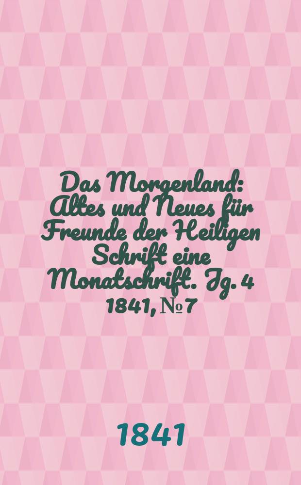 Das Morgenland : Altes und Neues für Freunde der Heiligen Schrift eine Monatschrift. Jg. 4 1841, № 7