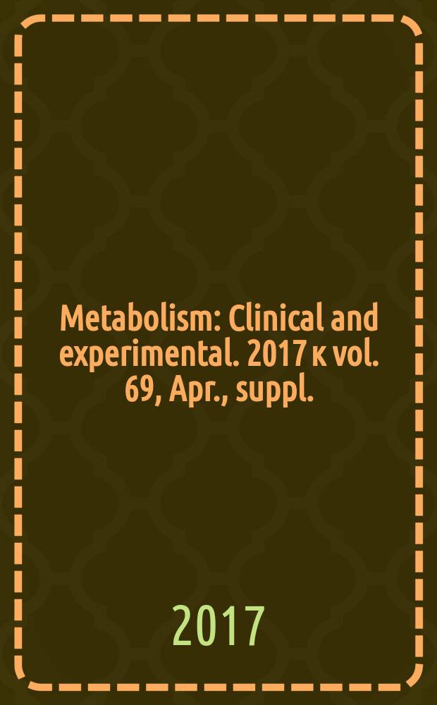 Metabolism : Clinical and experimental. 2017 к vol. 69, Apr., suppl. : Insights into the future of medicine: technologies, concepts, and integration = Понимание будущего медицины: технологии, концепции и интеграция.