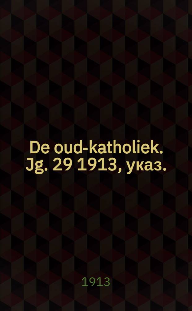 De oud-katholiek. Jg. 29 1913, указ.