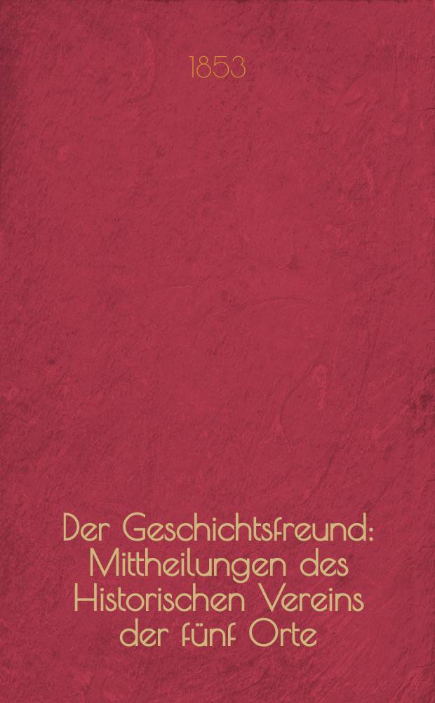 Der Geschichtsfreund : Mittheilungen des Historischen Vereins der fünf Orte: Luzern, Uri, Schwyz, Unterwalden und Zug. Bd. 9