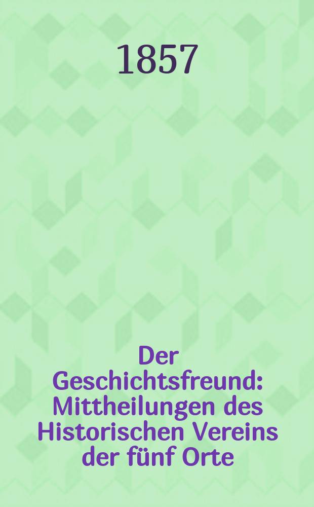Der Geschichtsfreund : Mittheilungen des Historischen Vereins der fünf Orte: Luzern, Uri, Schwyz, Unterwalden und Zug. Bd. 13