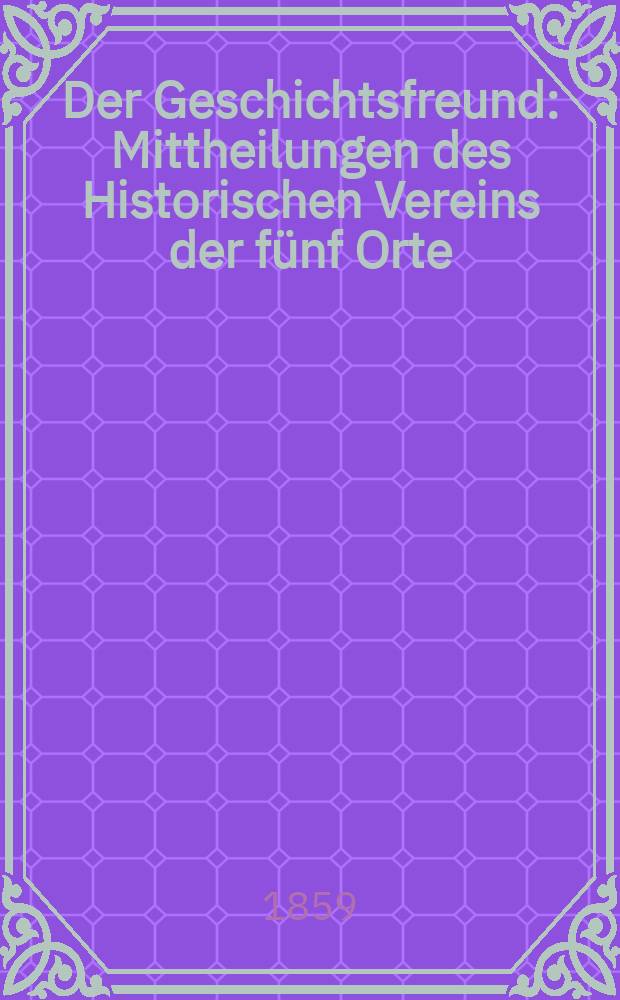 Der Geschichtsfreund : Mittheilungen des Historischen Vereins der fünf Orte: Luzern, Uri, Schwyz, Unterwalden und Zug. Bd. 15