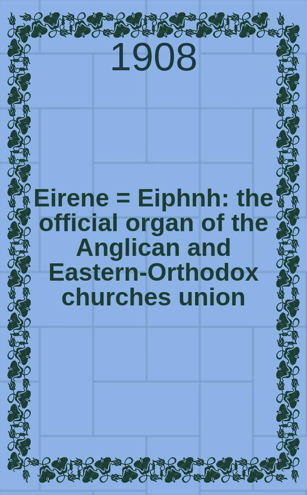 Eirene = Eiphnh : the official organ of the Anglican and Eastern-Orthodox churches union = Эйпн