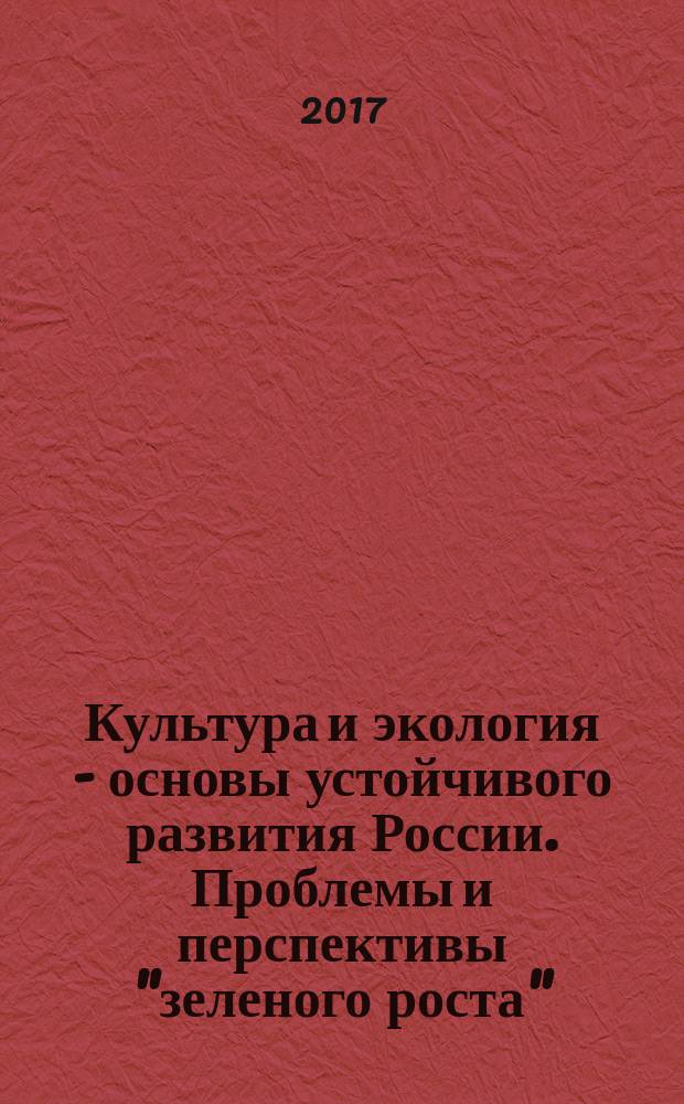 Культура и экология - основы устойчивого развития России. Проблемы и перспективы "зеленого роста" : переход на траекторию зеленой экономики : международный форум (Екатеринбург, 13-15 апреля 2017 г.), в рамках проведения Всемирного Дня Культуры в Уральском федеральном университете имени Б.Н. Ельцина : сборник материалов