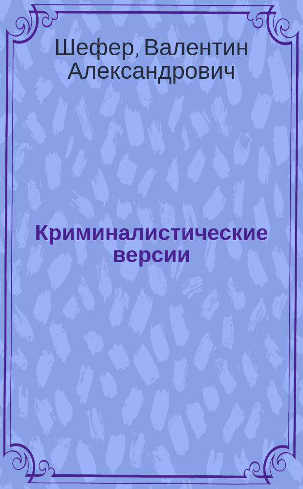 Криминалистические версии:теоретические и практические аспекты формирования и проверки с позиций ситуационного подхода : автореферат дис. на соиск. уч. степ. кандидата юридических наук : специальность 12.00.12 <Криминалистика; судебно-экспертная деятельность; оперативно-розыскная деятельность>