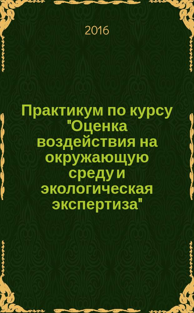 Практикум по курсу "Оценка воздействия на окружающую среду и экологическая экспертиза" : учебно-методическое пособие