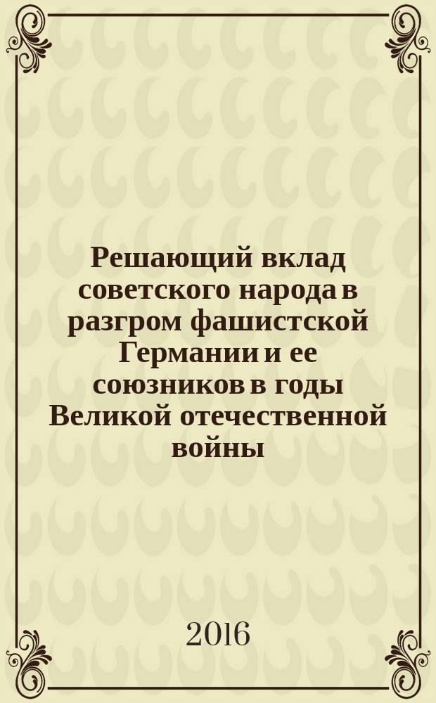 Решающий вклад советского народа в разгром фашистской Германии и ее союзников в годы Великой отечественной войны. Правда и вымыслы : (70-летию Великой Победы посвящается) : Международная научно-практическая конференция, проведенная в Санкт-Петербурге 9-11 апреля 2015 г. : сборник научных статей